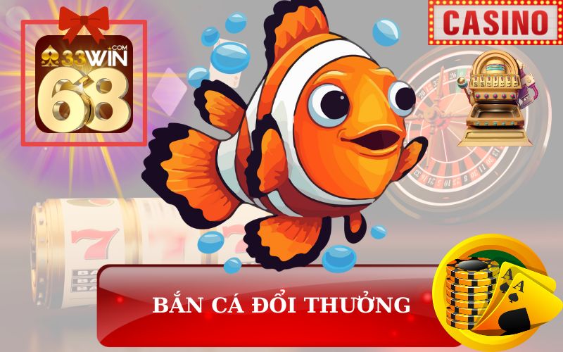 BẮN CÁ ĐỔI THƯỞNG 33WIN68